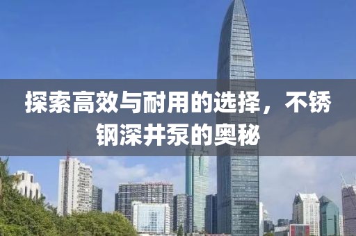 探索高效与耐用的选择，不锈钢深井泵的奥秘