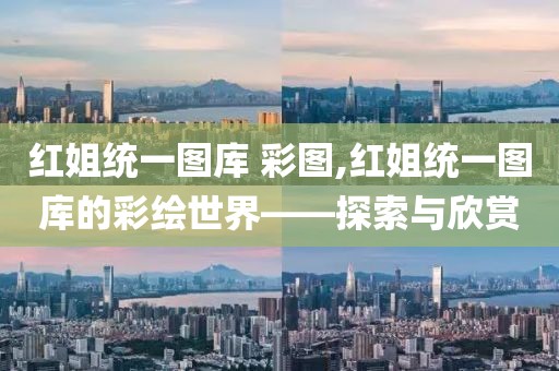 红姐统一图库 彩图,红姐统一图库的彩绘世界——探索与欣赏