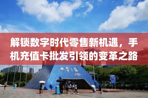 解锁数字时代零售新机遇，手机充值卡批发引领的变革之路