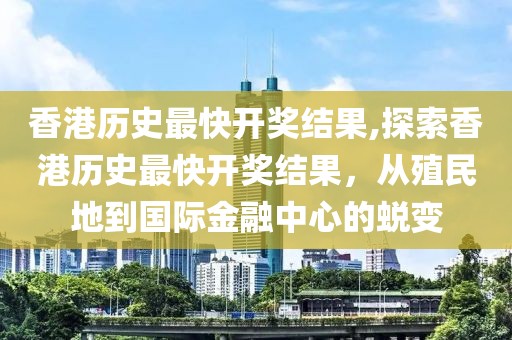 香港历史最快开奖结果,探索香港历史最快开奖结果，从殖民地到国际金融中心的蜕变