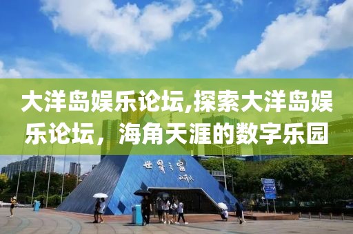 大洋岛娱乐论坛,探索大洋岛娱乐论坛，海角天涯的数字乐园
