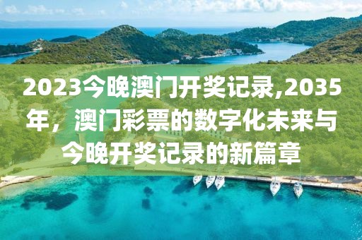 2023今晚澳门开奖记录,2035年，澳门彩票的数字化未来与今晚开奖记录的新篇章