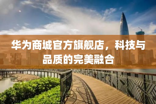 华为商城官方旗舰店，科技与品质的完美融合