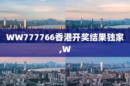 WW777766香港开奖结果独家,W
