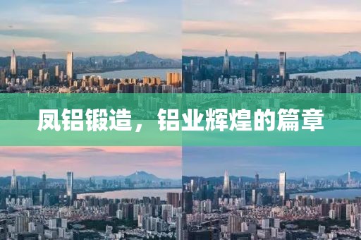 凤铝锻造，铝业辉煌的篇章