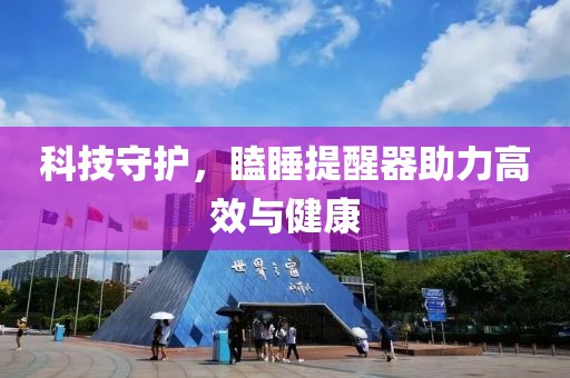 科技守护，瞌睡提醒器助力高效与健康