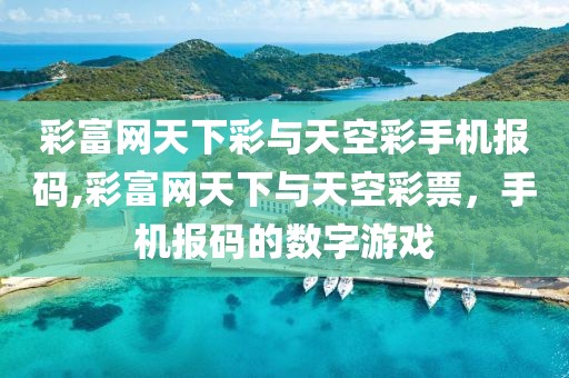 彩富网天下彩与天空彩手机报码,彩富网天下与天空彩票，手机报码的数字游戏