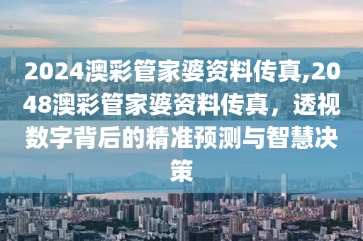 2024澳彩管家婆资料传真,2048澳彩管家婆资料传真，透视数字背后的精准预测与智慧决策