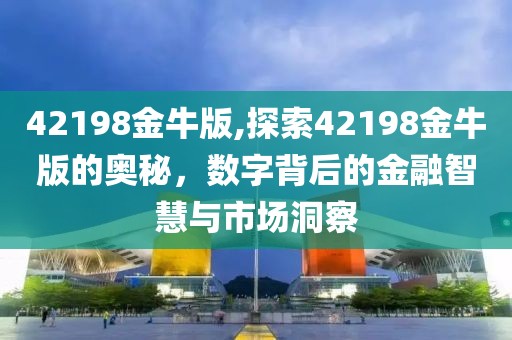 42198金牛版,探索42198金牛版的奥秘，数字背后的金融智慧与市场洞察