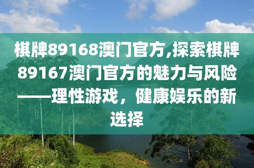 棋牌89168澳门官方,探索棋牌89167澳门官方的魅力与风险——理性游戏，健康娱乐的新选择