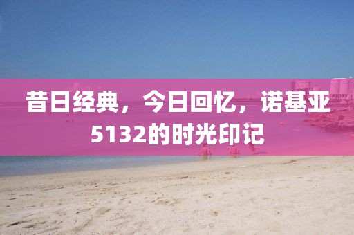 昔日经典，今日回忆，诺基亚5132的时光印记