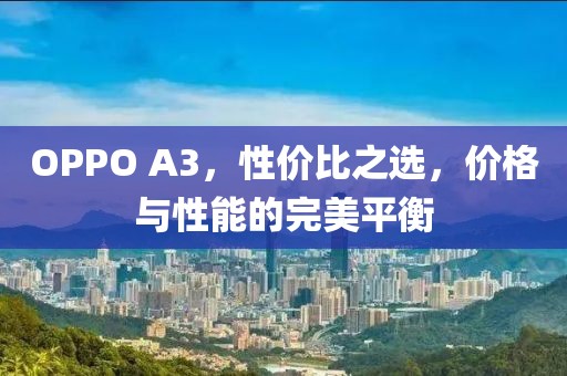 OPPO A3，性价比之选，价格与性能的完美平衡