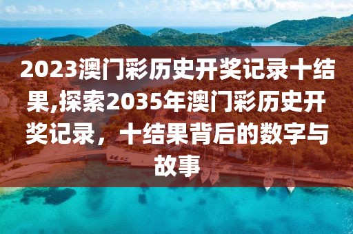 2023澳门彩历史开奖记录十结果,探索2035年澳门彩历史开奖记录，十结果背后的数字与故事