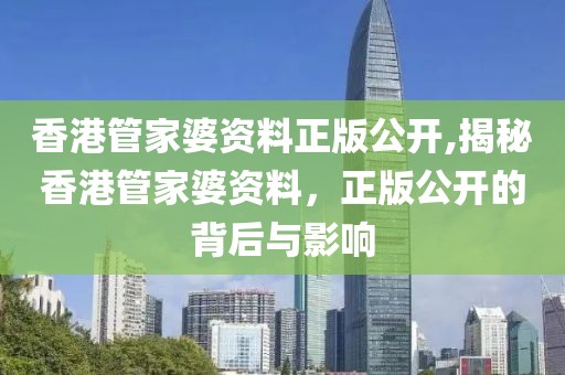 香港管家婆资料正版公开,揭秘香港管家婆资料，正版公开的背后与影响
