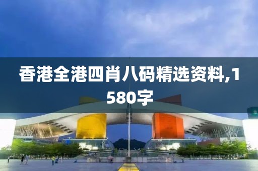 香港全港四肖八码精选资料,1580字