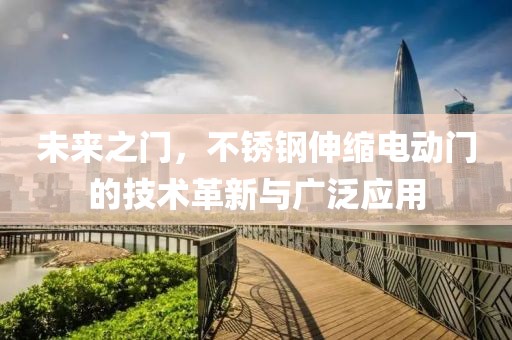 未来之门，不锈钢伸缩电动门的技术革新与广泛应用