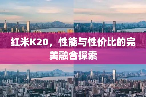 红米K20，性能与性价比的完美融合探索