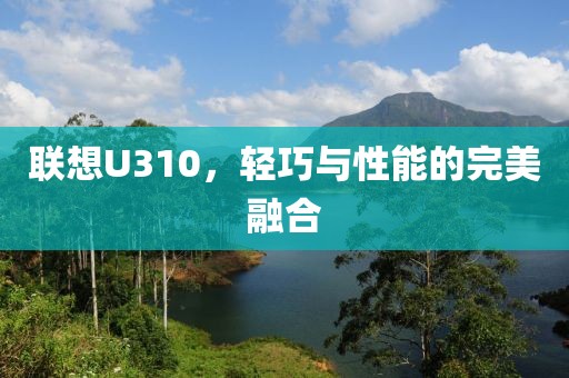 联想U310，轻巧与性能的完美融合