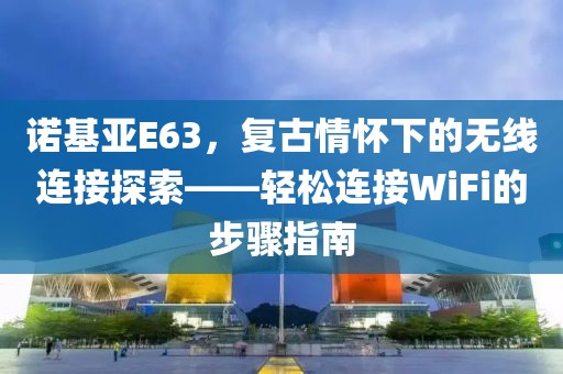 诺基亚E63，复古情怀下的无线连接探索——轻松连接WiFi的步骤指南