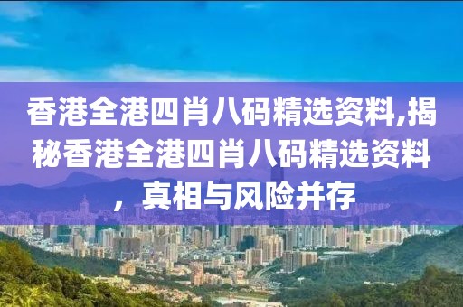 香港全港四肖八码精选资料,揭秘香港全港四肖八码精选资料，真相与风险并存