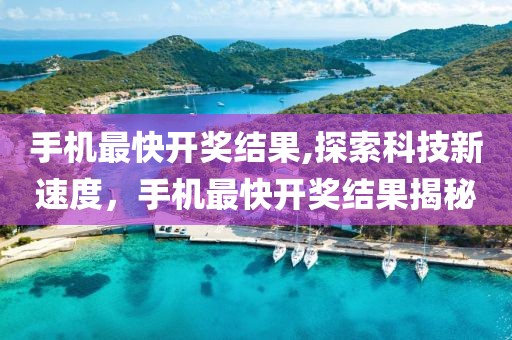 手机最快开奖结果,探索科技新速度，手机最快开奖结果揭秘