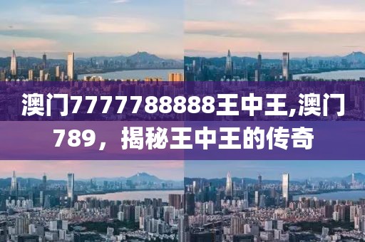 澳门7777788888王中王,澳门789，揭秘王中王的传奇