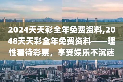 2024天天彩全年免费资料,2048天天彩全年免费资料——理性看待彩票，享受娱乐不沉迷