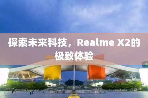 探索未来科技，Realme X2的极致体验