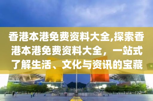 香港本港免费资料大全,探索香港本港免费资料大全，一站式了解生活、文化与资讯的宝藏