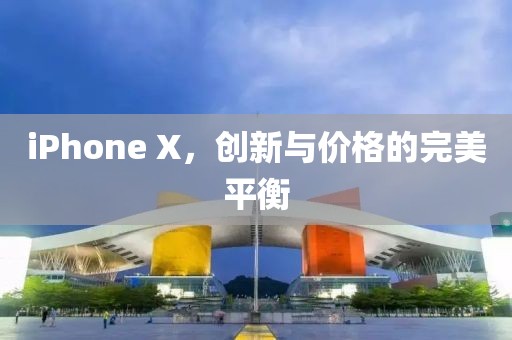 iPhone X，创新与价格的完美平衡