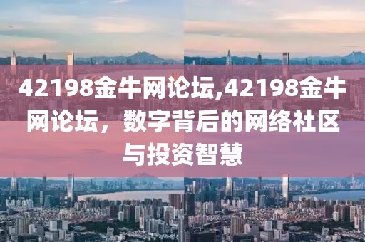 42198金牛网论坛,42198金牛网论坛，数字背后的网络社区与投资智慧