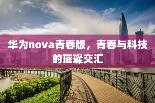 华为nova青春版，青春与科技的璀璨交汇