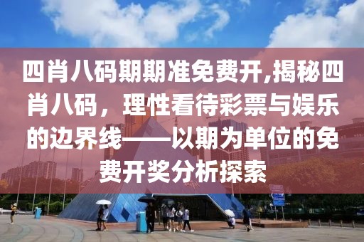 四肖八码期期准免费开,揭秘四肖八码，理性看待彩票与娱乐的边界线——以期为单位的免费开奖分析探索