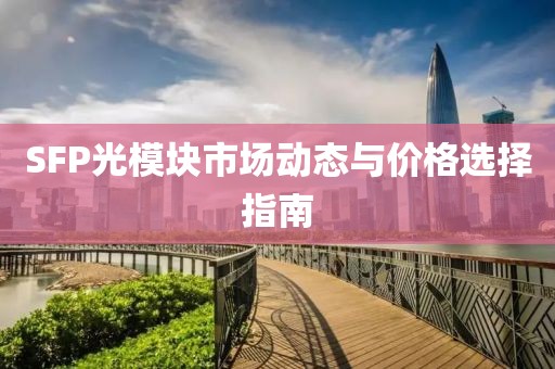 SFP光模块市场动态与价格选择指南