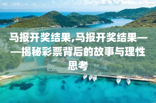 马报开奖结果,马报开奖结果——揭秘彩票背后的故事与理性思考