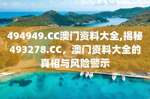 494949.CC澳门资料大全,揭秘493278.CC，澳门资料大全的真相与风险警示