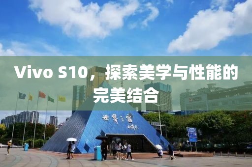 Vivo S10，探索美学与性能的完美结合