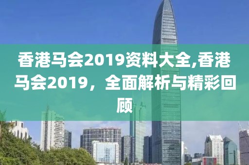 香港马会2019资料大全,香港马会2019，全面解析与精彩回顾