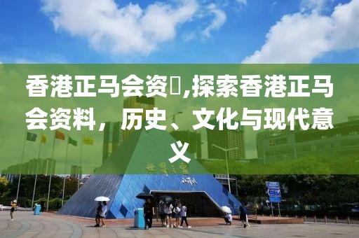 香港正马会资枓,探索香港正马会资料，历史、文化与现代意义