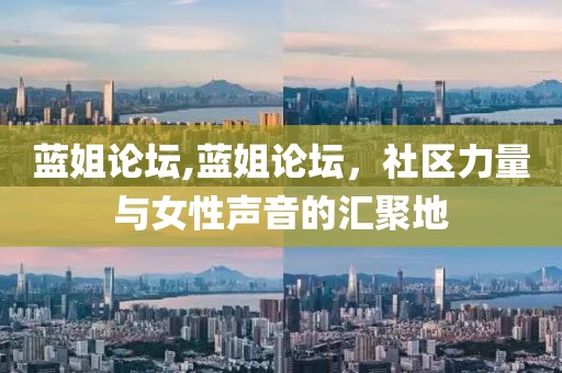 蓝姐论坛,蓝姐论坛，社区力量与女性声音的汇聚地
