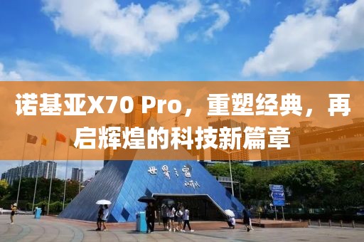 诺基亚X70 Pro，重塑经典，再启辉煌的科技新篇章