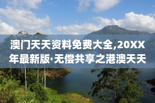 澳门天天资料免费大全,20XX年最新版·无偿共享之港澳天天