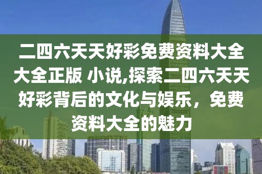 二四六天天好彩免费资料大全大全正版 小说,探索二四六天天好彩背后的文化与娱乐，免费资料大全的魅力