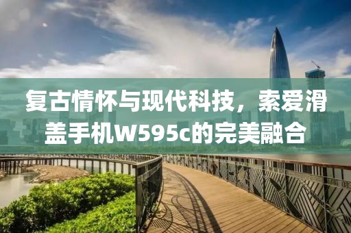 复古情怀与现代科技，索爱滑盖手机W595c的完美融合