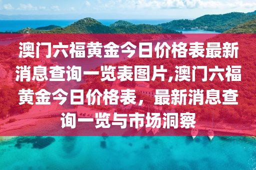 澳门六福黄金今日价格表最新消息查询一览表图片,澳门六福黄金今日价格表，最新消息查询一览与市场洞察