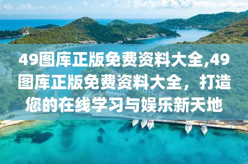 49图库正版免费资料大全,49图库正版免费资料大全，打造您的在线学习与娱乐新天地