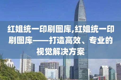 红姐统一印刷图库,红姐统一印刷图库——打造高效、专业的视觉解决方案