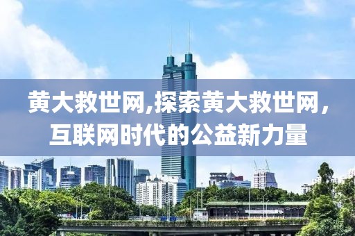 黄大救世网,探索黄大救世网，互联网时代的公益新力量