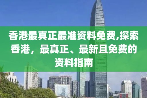 香港最真正最准资料免费,探索香港，最真正、最新且免费的资料指南