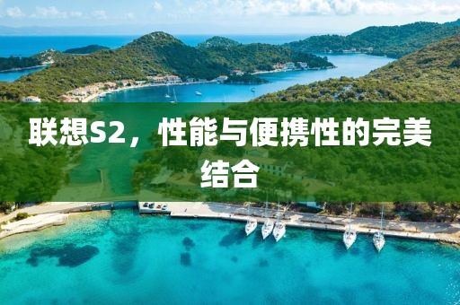 联想S2，性能与便携性的完美结合